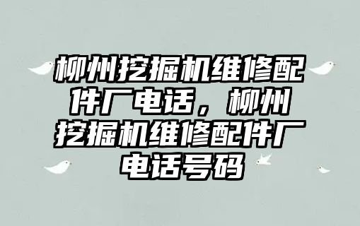 柳州挖掘機維修配件廠電話，柳州挖掘機維修配件廠電話號碼