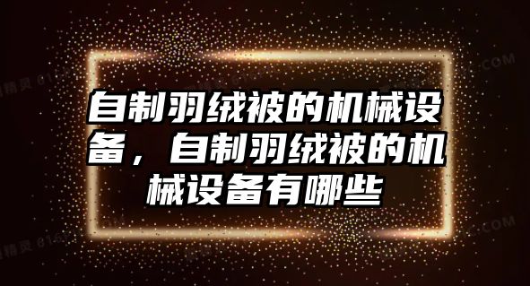 自制羽絨被的機械設(shè)備，自制羽絨被的機械設(shè)備有哪些