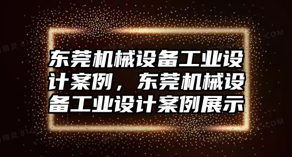 東莞機(jī)械設(shè)備工業(yè)設(shè)計(jì)案例，東莞機(jī)械設(shè)備工業(yè)設(shè)計(jì)案例展示