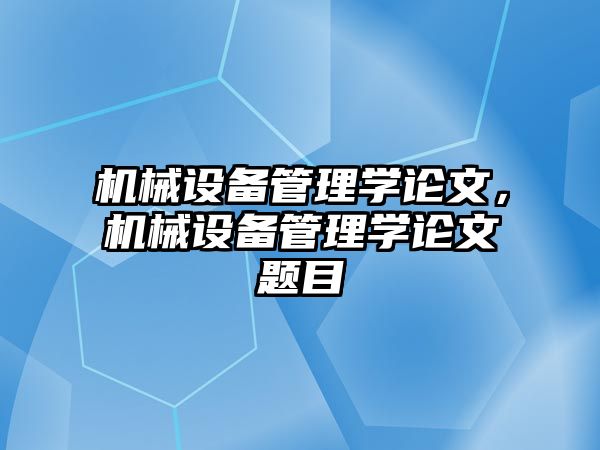 機(jī)械設(shè)備管理學(xué)論文，機(jī)械設(shè)備管理學(xué)論文題目