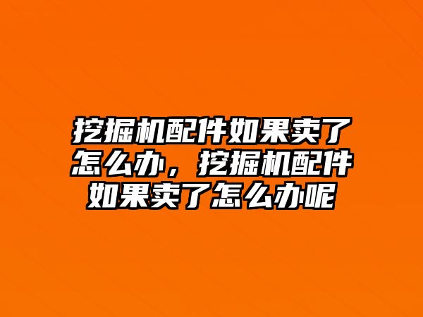 挖掘機(jī)配件如果賣了怎么辦，挖掘機(jī)配件如果賣了怎么辦呢