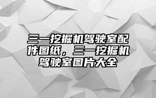 三一挖掘機駕駛室配件圖紙，三一挖掘機駕駛室圖片大全