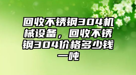 回收不銹鋼304機(jī)械設(shè)備，回收不銹鋼304價(jià)格多少錢一噸