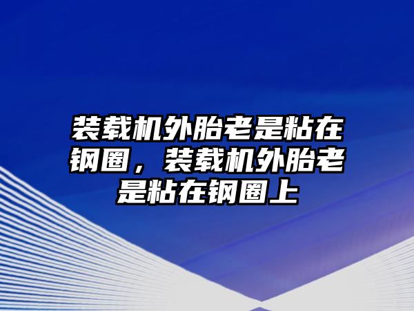 裝載機(jī)外胎老是粘在鋼圈，裝載機(jī)外胎老是粘在鋼圈上