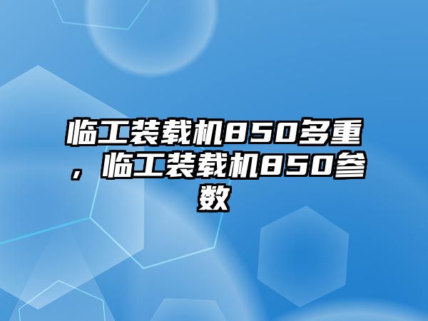 臨工裝載機850多重，臨工裝載機850參數(shù)