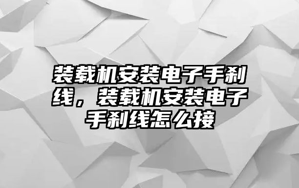 裝載機安裝電子手剎線，裝載機安裝電子手剎線怎么接