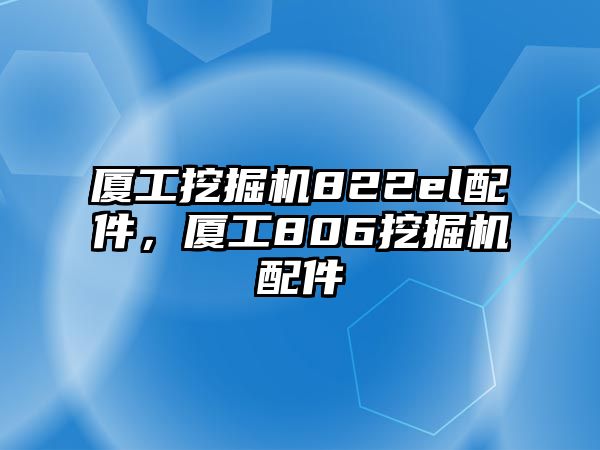 廈工挖掘機(jī)822el配件，廈工806挖掘機(jī)配件