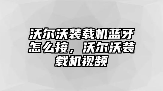 沃爾沃裝載機藍牙怎么接，沃爾沃裝載機視頻