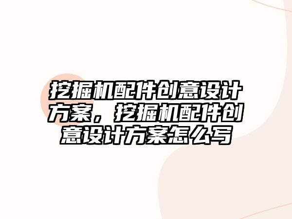 挖掘機配件創(chuàng)意設計方案，挖掘機配件創(chuàng)意設計方案怎么寫