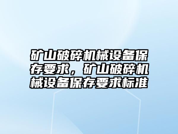 礦山破碎機械設(shè)備保存要求，礦山破碎機械設(shè)備保存要求標準