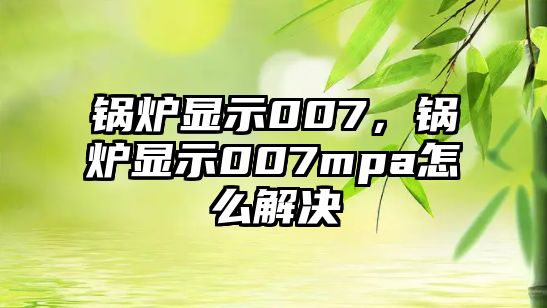 鍋爐顯示007，鍋爐顯示007mpa怎么解決