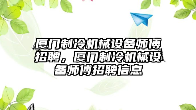 廈門(mén)制冷機(jī)械設(shè)備師傅招聘，廈門(mén)制冷機(jī)械設(shè)備師傅招聘信息