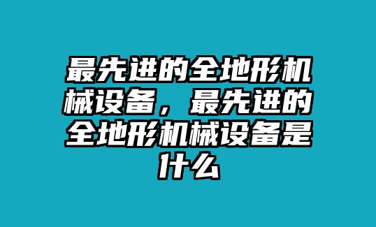 最先進(jìn)的全地形機(jī)械設(shè)備，最先進(jìn)的全地形機(jī)械設(shè)備是什么