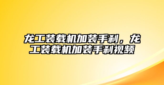 龍工裝載機(jī)加裝手剎，龍工裝載機(jī)加裝手剎視頻