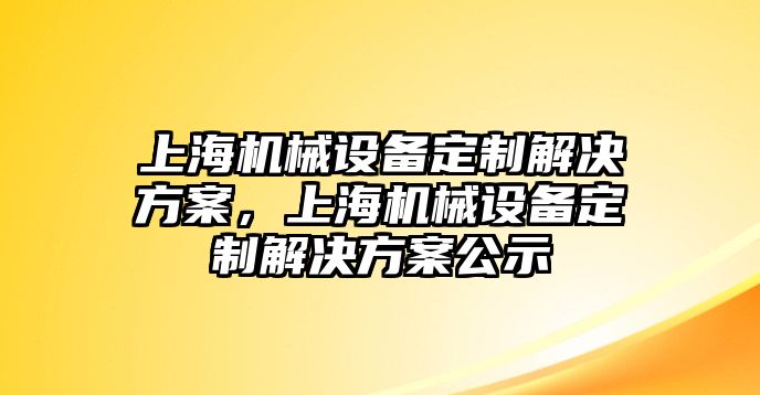 上海機(jī)械設(shè)備定制解決方案，上海機(jī)械設(shè)備定制解決方案公示