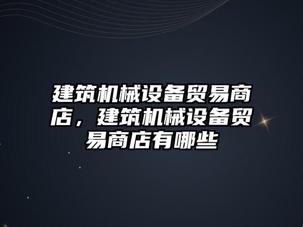 建筑機械設備貿易商店，建筑機械設備貿易商店有哪些