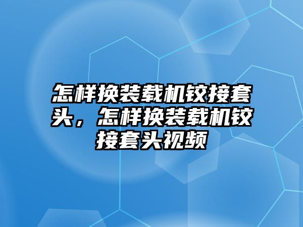 怎樣換裝載機鉸接套頭，怎樣換裝載機鉸接套頭視頻