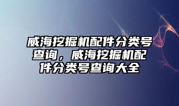 威海挖掘機配件分類號查詢，威海挖掘機配件分類號查詢大全