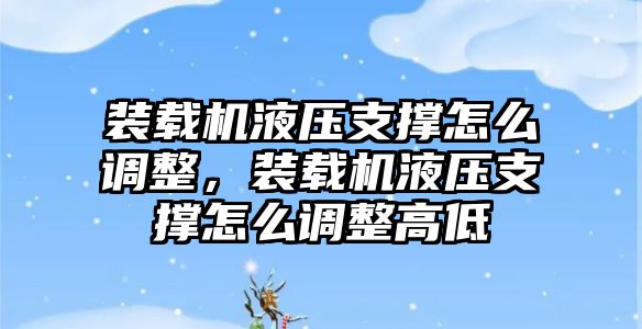 裝載機液壓支撐怎么調(diào)整，裝載機液壓支撐怎么調(diào)整高低