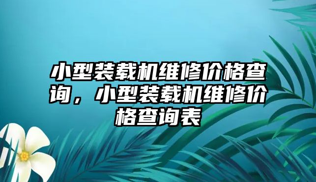 小型裝載機維修價格查詢，小型裝載機維修價格查詢表