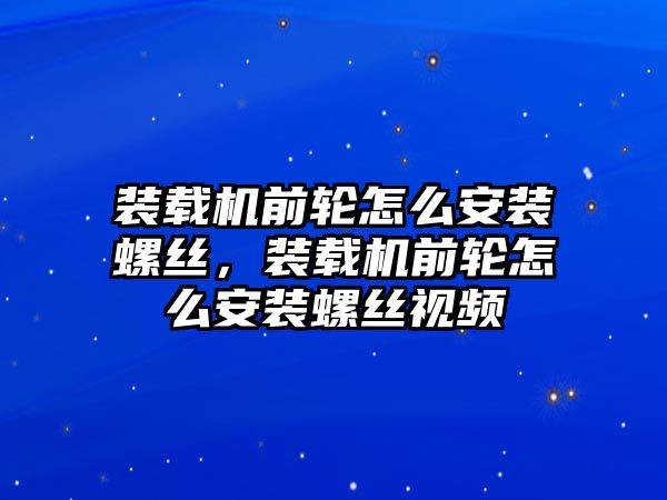 裝載機前輪怎么安裝螺絲，裝載機前輪怎么安裝螺絲視頻