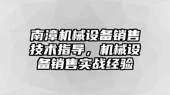 南漳機械設備銷售技術指導，機械設備銷售實戰(zhàn)經(jīng)驗