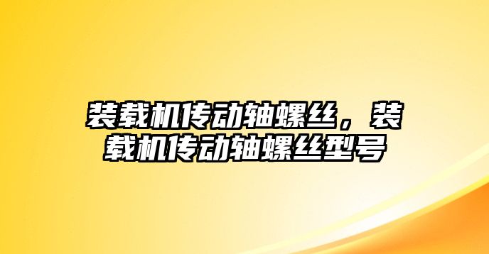 裝載機(jī)傳動(dòng)軸螺絲，裝載機(jī)傳動(dòng)軸螺絲型號(hào)