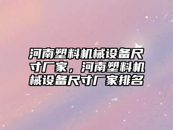 河南塑料機械設(shè)備尺寸廠家，河南塑料機械設(shè)備尺寸廠家排名