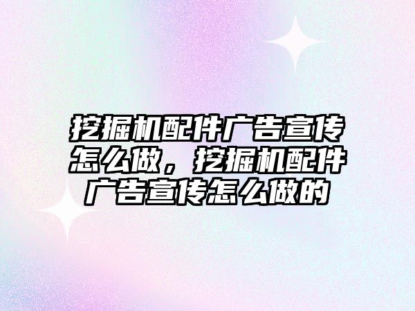 挖掘機配件廣告宣傳怎么做，挖掘機配件廣告宣傳怎么做的