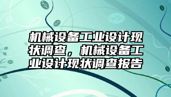 機械設(shè)備工業(yè)設(shè)計現(xiàn)狀調(diào)查，機械設(shè)備工業(yè)設(shè)計現(xiàn)狀調(diào)查報告