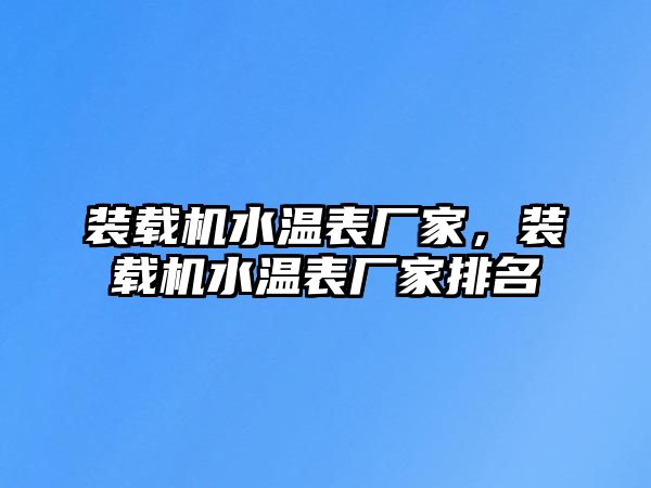 裝載機(jī)水溫表廠家，裝載機(jī)水溫表廠家排名