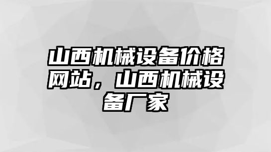 山西機(jī)械設(shè)備價(jià)格網(wǎng)站，山西機(jī)械設(shè)備廠家