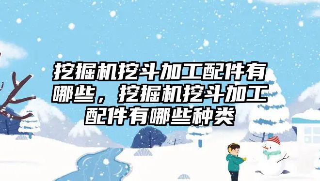 挖掘機挖斗加工配件有哪些，挖掘機挖斗加工配件有哪些種類