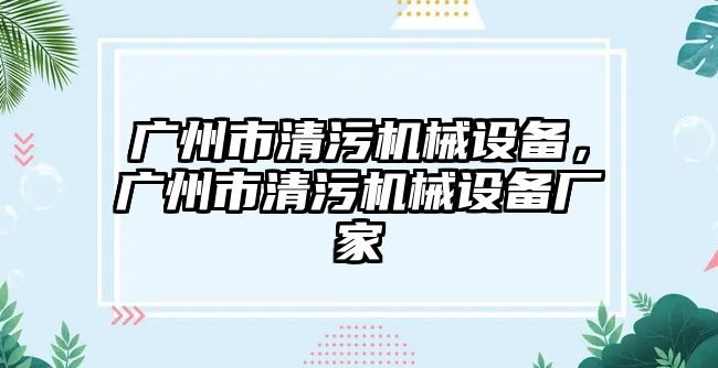 廣州市清污機械設(shè)備，廣州市清污機械設(shè)備廠家