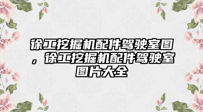 徐工挖掘機(jī)配件駕駛室圖，徐工挖掘機(jī)配件駕駛室圖片大全