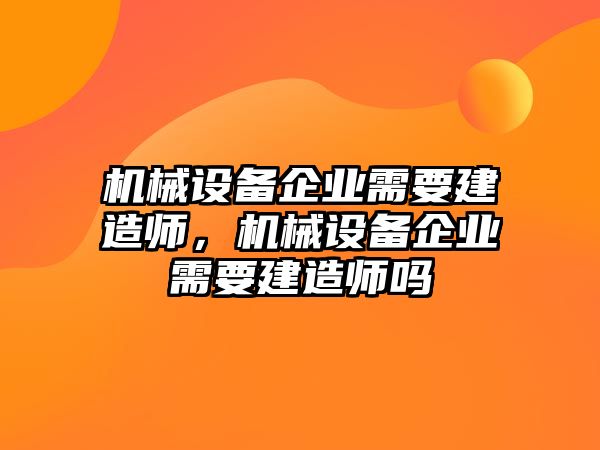 機械設備企業(yè)需要建造師，機械設備企業(yè)需要建造師嗎