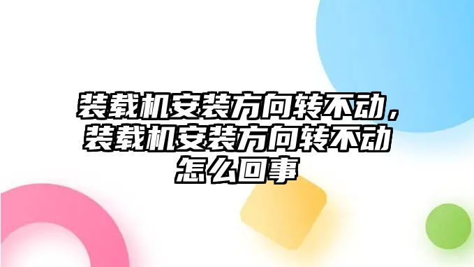 裝載機安裝方向轉不動，裝載機安裝方向轉不動怎么回事