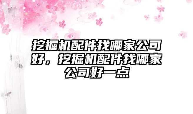 挖掘機配件找哪家公司好，挖掘機配件找哪家公司好一點