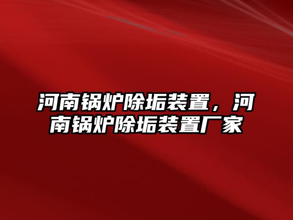 河南鍋爐除垢裝置，河南鍋爐除垢裝置廠家