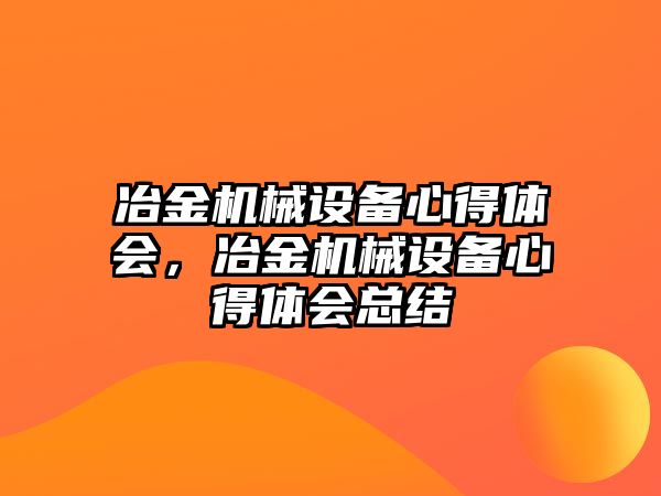 冶金機械設(shè)備心得體會，冶金機械設(shè)備心得體會總結(jié)