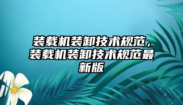 裝載機裝卸技術規(guī)范，裝載機裝卸技術規(guī)范最新版