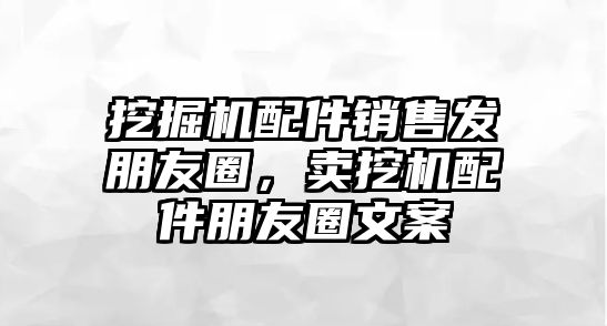 挖掘機(jī)配件銷售發(fā)朋友圈，賣挖機(jī)配件朋友圈文案