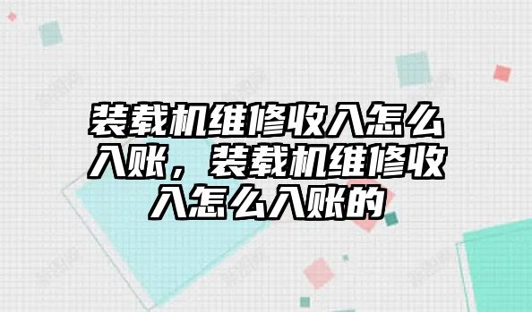 裝載機(jī)維修收入怎么入賬，裝載機(jī)維修收入怎么入賬的