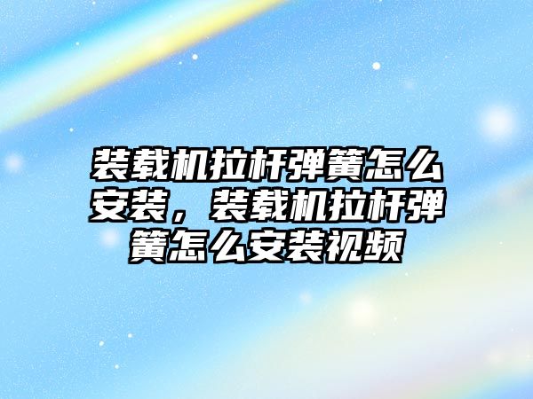 裝載機拉桿彈簧怎么安裝，裝載機拉桿彈簧怎么安裝視頻