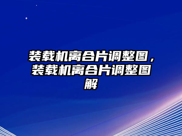 裝載機離合片調(diào)整圖，裝載機離合片調(diào)整圖解