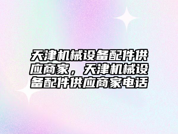 天津機械設(shè)備配件供應(yīng)商家，天津機械設(shè)備配件供應(yīng)商家電話