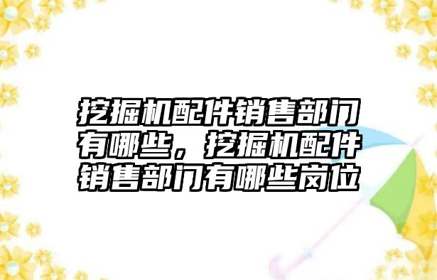 挖掘機(jī)配件銷售部門有哪些，挖掘機(jī)配件銷售部門有哪些崗位