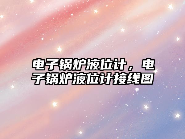 電子鍋爐液位計(jì)，電子鍋爐液位計(jì)接線圖