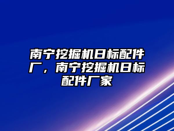 南寧挖掘機(jī)日標(biāo)配件廠，南寧挖掘機(jī)日標(biāo)配件廠家