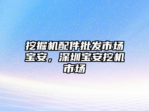 挖掘機(jī)配件批發(fā)市場(chǎng)寶安，深圳寶安挖機(jī)市場(chǎng)